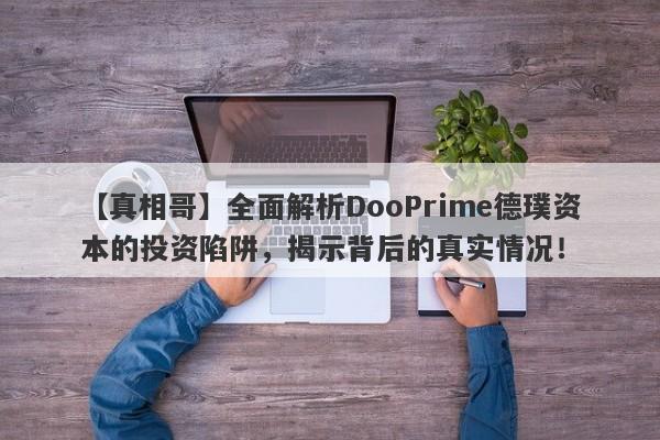 【真相哥】全面解析DooPrime德璞资本的投资陷阱，揭示背后的真实情况！-第1张图片-要懂汇