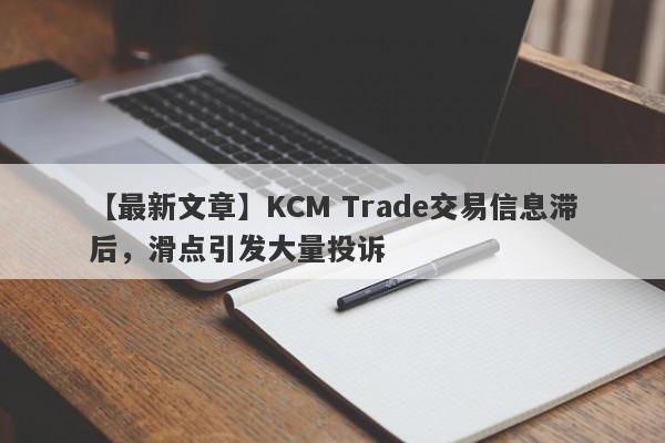 【最新文章】KCM Trade交易信息滞后，滑点引发大量投诉-第1张图片-要懂汇