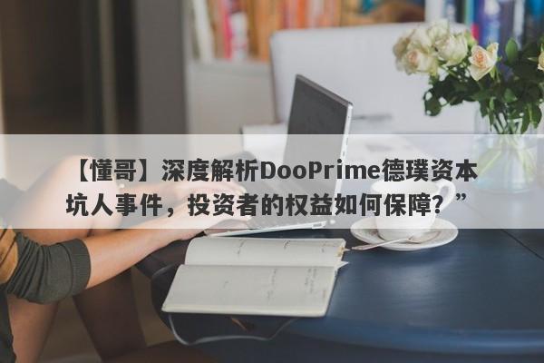 【懂哥】深度解析DooPrime德璞资本坑人事件，投资者的权益如何保障？”-第1张图片-要懂汇