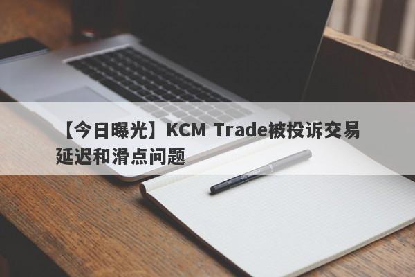 【今日曝光】KCM Trade被投诉交易延迟和滑点问题-第1张图片-要懂汇