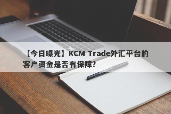 【今日曝光】KCM Trade外汇平台的客户资金是否有保障？-第1张图片-要懂汇