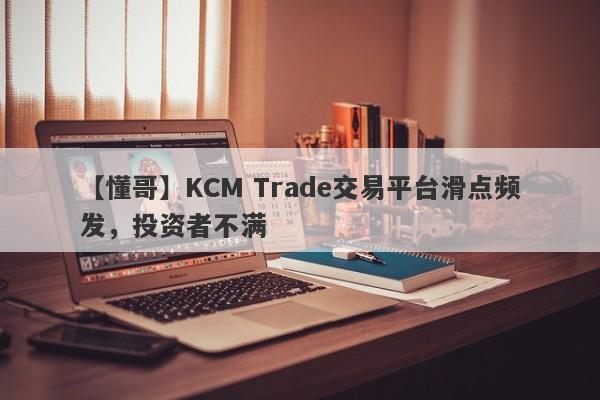 【懂哥】KCM Trade交易平台滑点频发，投资者不满-第1张图片-要懂汇