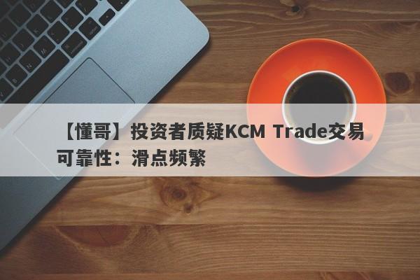 【懂哥】投资者质疑KCM Trade交易可靠性：滑点频繁-第1张图片-要懂汇