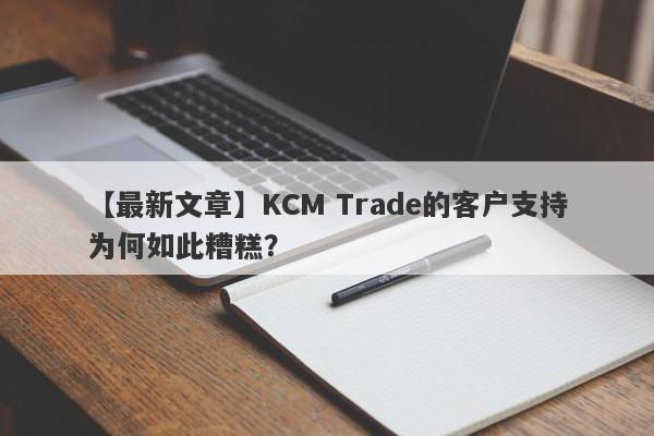 【最新文章】KCM Trade的客户支持为何如此糟糕？-第1张图片-要懂汇