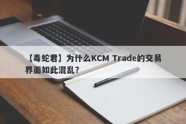 【毒蛇君】为什么KCM Trade的交易界面如此混乱？-第1张图片-要懂汇