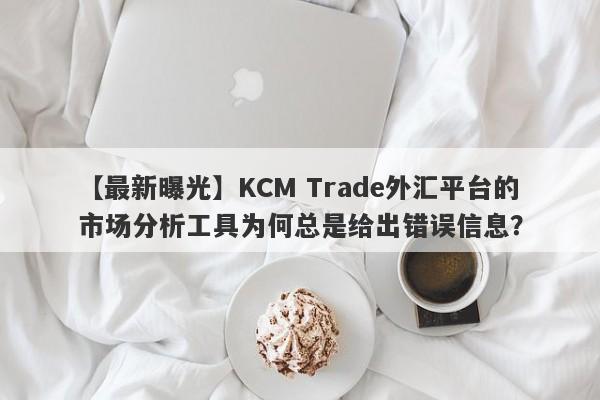 【最新曝光】KCM Trade外汇平台的市场分析工具为何总是给出错误信息？-第1张图片-要懂汇