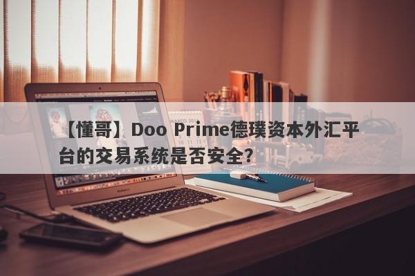 【懂哥】Doo Prime德璞资本外汇平台的交易系统是否安全？-第1张图片-要懂汇