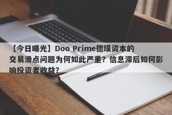 【今日曝光】Doo Prime德璞资本的交易滑点问题为何如此严重？信息滞后如何影响投资者收益？-第1张图片-要懂汇