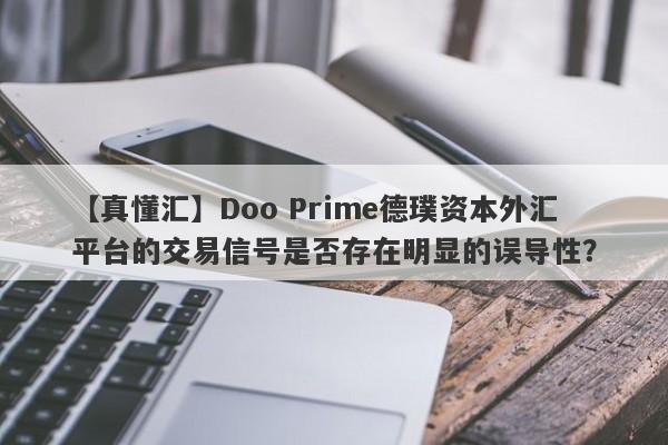 【真懂汇】Doo Prime德璞资本外汇平台的交易信号是否存在明显的误导性？-第1张图片-要懂汇