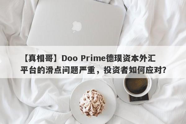 【真相哥】Doo Prime德璞资本外汇平台的滑点问题严重，投资者如何应对？-第1张图片-要懂汇