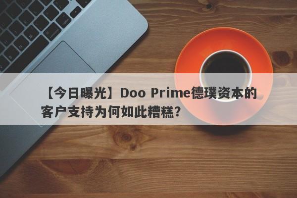 【今日曝光】Doo Prime德璞资本的客户支持为何如此糟糕？-第1张图片-要懂汇