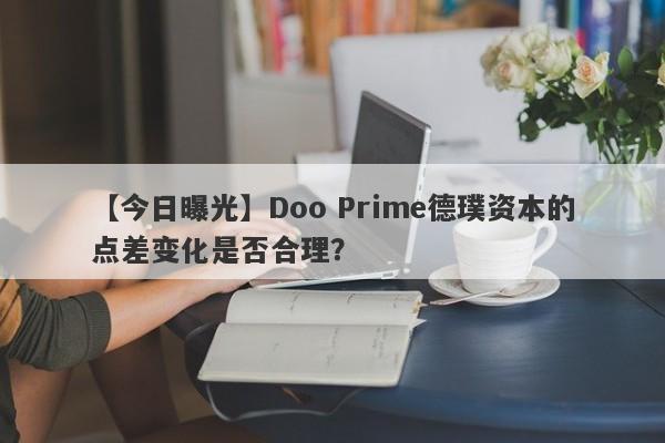 【今日曝光】Doo Prime德璞资本的点差变化是否合理？-第1张图片-要懂汇