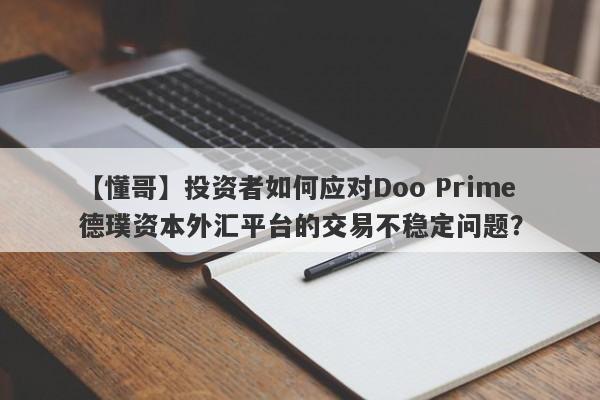 【懂哥】投资者如何应对Doo Prime德璞资本外汇平台的交易不稳定问题？-第1张图片-要懂汇