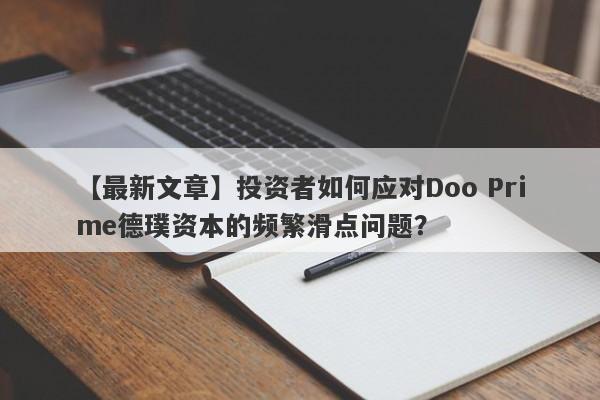 【最新文章】投资者如何应对Doo Prime德璞资本的频繁滑点问题？-第1张图片-要懂汇