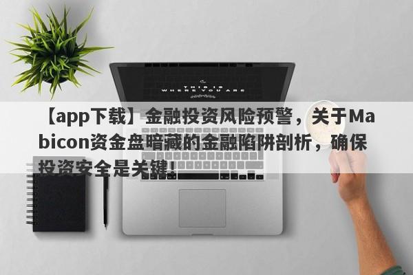 【app下载】金融投资风险预警，关于Mabicon资金盘暗藏的金融陷阱剖析，确保投资安全是关键！-第1张图片-要懂汇