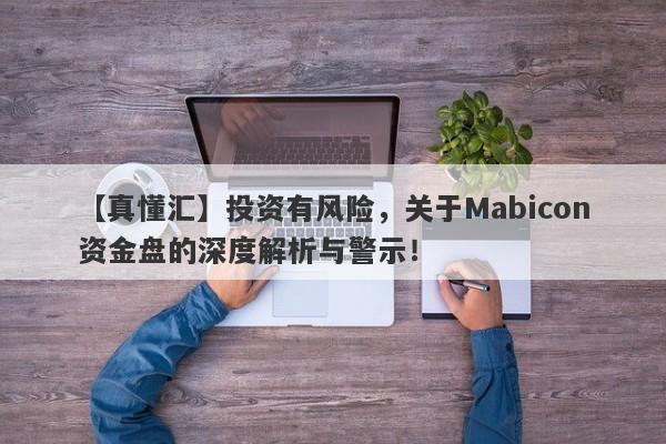 【真懂汇】投资有风险，关于Mabicon资金盘的深度解析与警示！-第1张图片-要懂汇