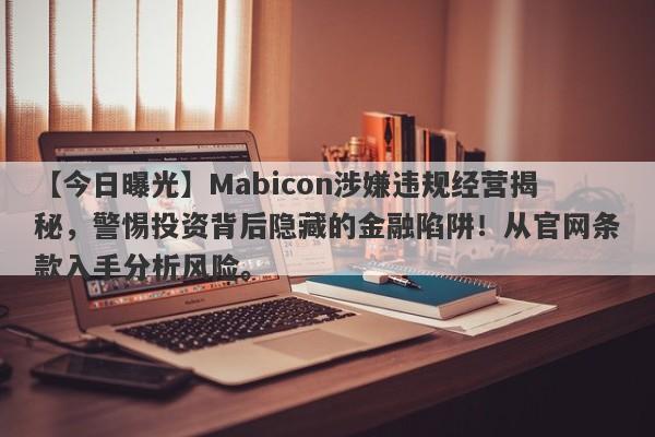 【今日曝光】Mabicon涉嫌违规经营揭秘，警惕投资背后隐藏的金融陷阱！从官网条款入手分析风险。-第1张图片-要懂汇