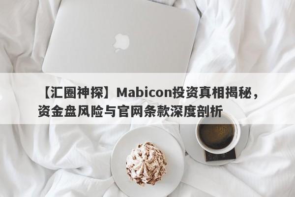 【汇圈神探】Mabicon投资真相揭秘，资金盘风险与官网条款深度剖析-第1张图片-要懂汇