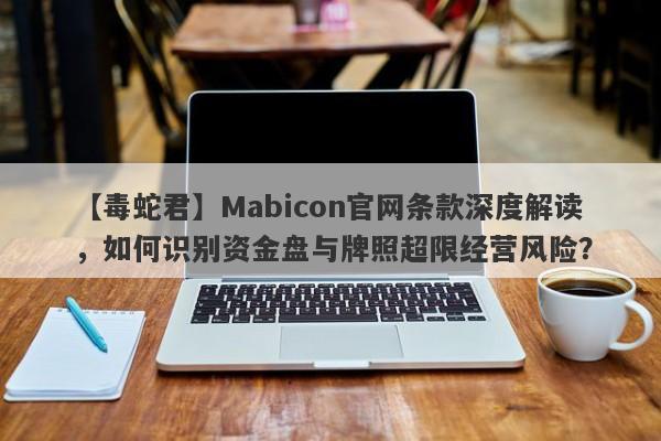 【毒蛇君】Mabicon官网条款深度解读，如何识别资金盘与牌照超限经营风险？-第1张图片-要懂汇