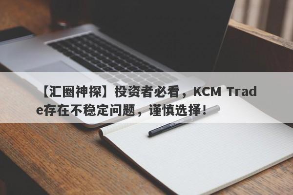 【汇圈神探】投资者必看，KCM Trade存在不稳定问题，谨慎选择！-第1张图片-要懂汇