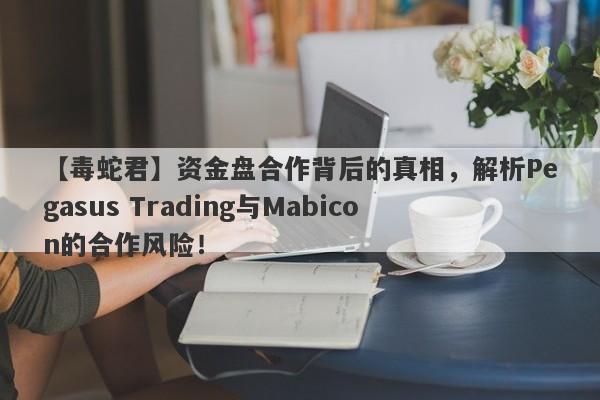 【毒蛇君】资金盘合作背后的真相，解析Pegasus Trading与Mabicon的合作风险！-第1张图片-要懂汇