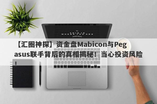 【汇圈神探】资金盘Mabicon与Pegasus联手背后的真相揭秘！当心投资风险！-第1张图片-要懂汇