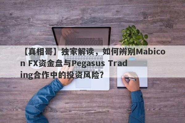 【真相哥】独家解读，如何辨别Mabicon FX资金盘与Pegasus Trading合作中的投资风险？-第1张图片-要懂汇