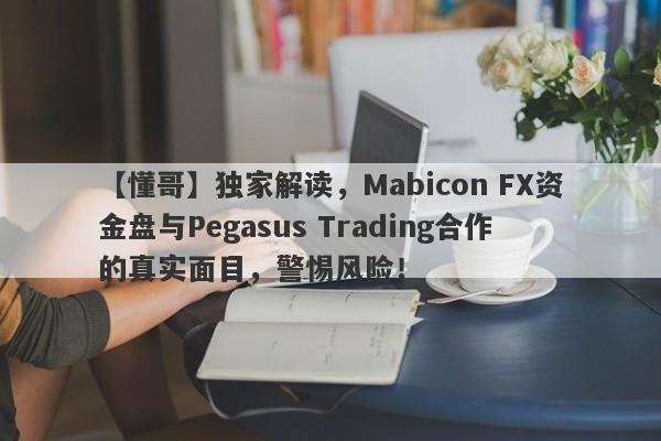 【懂哥】独家解读，Mabicon FX资金盘与Pegasus Trading合作的真实面目，警惕风险！-第1张图片-要懂汇