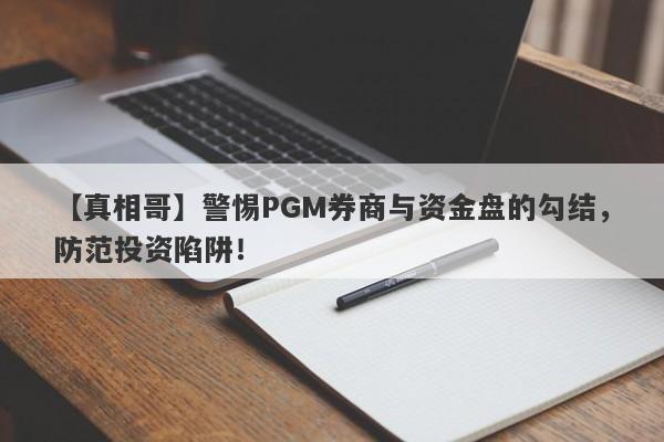 【真相哥】警惕PGM券商与资金盘的勾结，防范投资陷阱！-第1张图片-要懂汇