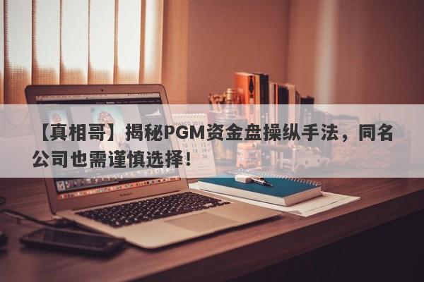 【真相哥】揭秘PGM资金盘操纵手法，同名公司也需谨慎选择！-第1张图片-要懂汇