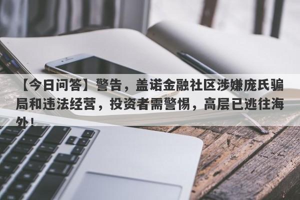 【今日问答】警告，盖诺金融社区涉嫌庞氏骗局和违法经营，投资者需警惕，高层已逃往海外！-第1张图片-要懂汇