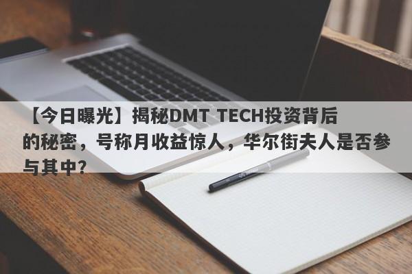 【今日曝光】揭秘DMT TECH投资背后的秘密，号称月收益惊人，华尔街夫人是否参与其中？-第1张图片-要懂汇