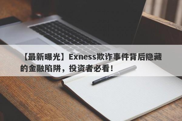 【最新曝光】Exness欺诈事件背后隐藏的金融陷阱，投资者必看！-第1张图片-要懂汇