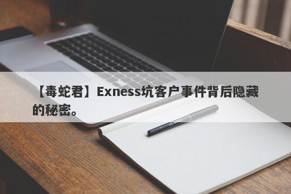 【毒蛇君】Exness坑客户事件背后隐藏的秘密。-第1张图片-要懂汇