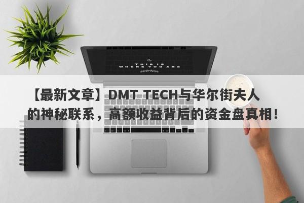 【最新文章】DMT TECH与华尔街夫人的神秘联系，高额收益背后的资金盘真相！-第1张图片-要懂汇