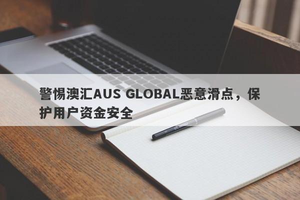 警惕澳汇AUS GLOBAL恶意滑点，保护用户资金安全-第1张图片-要懂汇