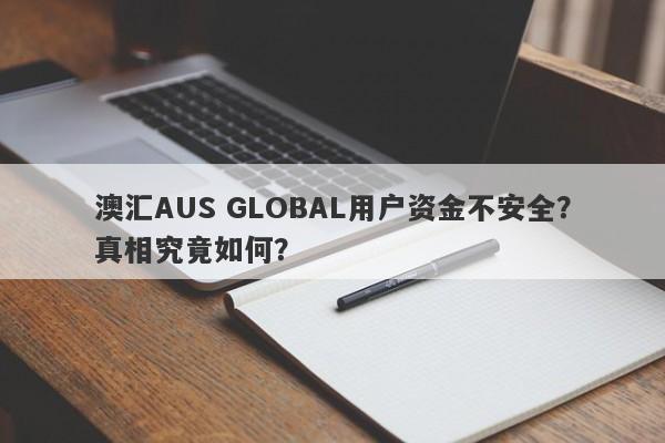 澳汇AUS GLOBAL用户资金不安全？真相究竟如何？-第1张图片-要懂汇