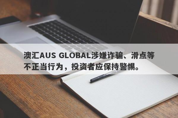 澳汇AUS GLOBAL涉嫌诈骗、滑点等不正当行为，投资者应保持警惕。-第1张图片-要懂汇