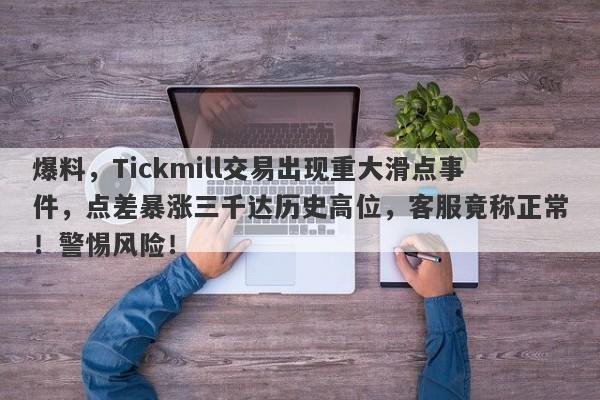 爆料，Tickmill交易出现重大滑点事件，点差暴涨三千达历史高位，客服竟称正常！警惕风险！-第1张图片-要懂汇