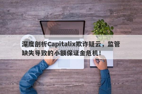 深度剖析Capitalix欺诈疑云，监管缺失导致的小额保证金危机！-第1张图片-要懂汇