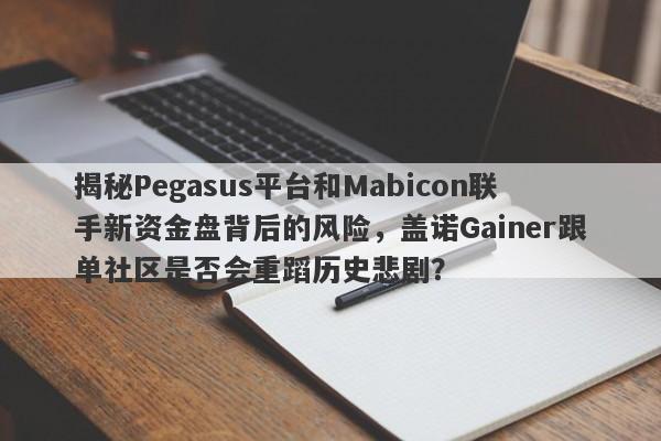 揭秘Pegasus平台和Mabicon联手新资金盘背后的风险，盖诺Gainer跟单社区是否会重蹈历史悲剧？-第1张图片-要懂汇