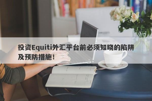 投资Equiti外汇平台前必须知晓的陷阱及预防措施！-第1张图片-要懂汇