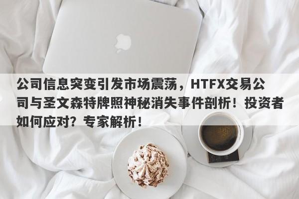 公司信息突变引发市场震荡，HTFX交易公司与圣文森特牌照神秘消失事件剖析！投资者如何应对？专家解析！-第1张图片-要懂汇