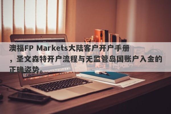 澳福FP Markets大陆客户开户手册，圣文森特开户流程与无监管岛国账户入金的正确姿势。-第1张图片-要懂汇