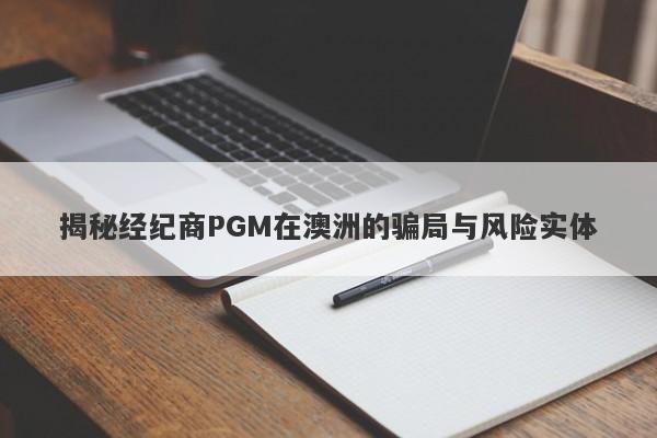 揭秘经纪商PGM在澳洲的骗局与风险实体-第1张图片-要懂汇