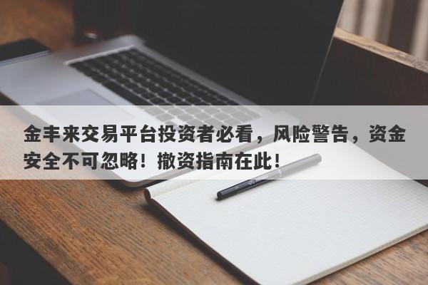 金丰来交易平台投资者必看，风险警告，资金安全不可忽略！撤资指南在此！-第1张图片-要懂汇