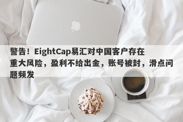 警告！EightCap易汇对中国客户存在重大风险，盈利不给出金，账号被封，滑点问题频发-第1张图片-要懂汇