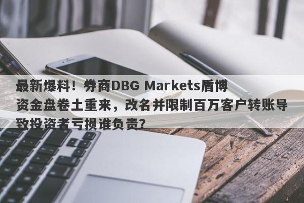 最新爆料！券商DBG Markets盾博资金盘卷土重来，改名并限制百万客户转账导致投资者亏损谁负责？-第1张图片-要懂汇