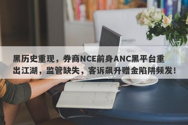 黑历史重现，券商NCE前身ANC黑平台重出江湖，监管缺失，客诉飙升赠金陷阱频发！-第1张图片-要懂汇