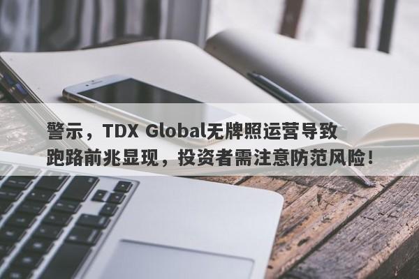 警示，TDX Global无牌照运营导致跑路前兆显现，投资者需注意防范风险！-第1张图片-要懂汇